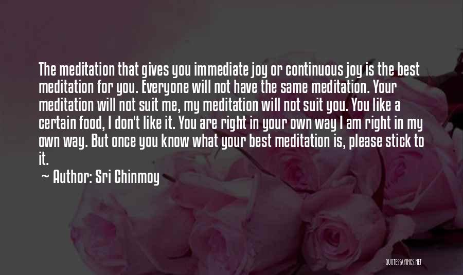 Sri Chinmoy Quotes: The Meditation That Gives You Immediate Joy Or Continuous Joy Is The Best Meditation For You. Everyone Will Not Have