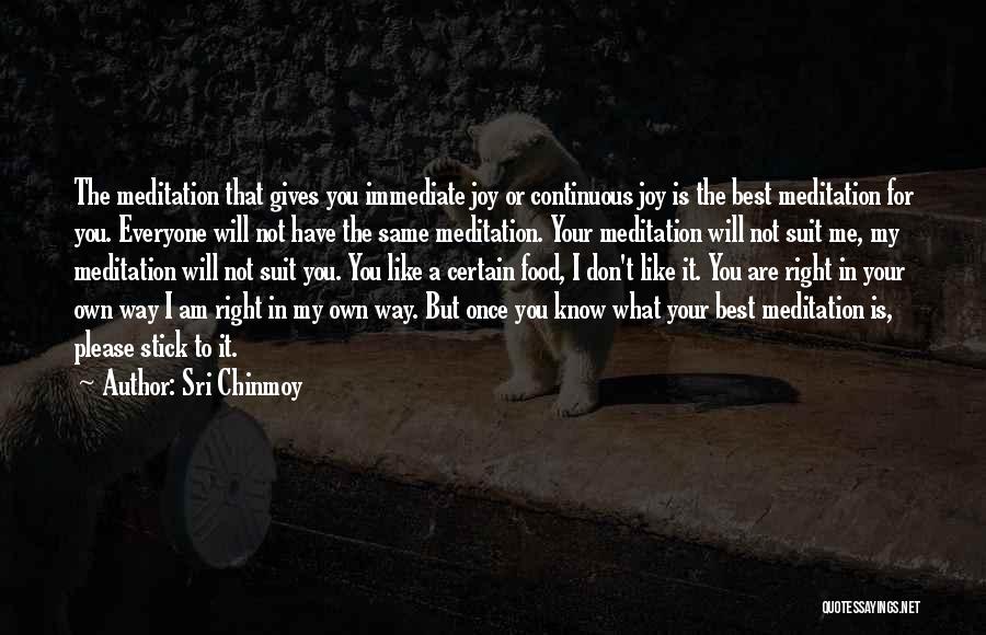 Sri Chinmoy Quotes: The Meditation That Gives You Immediate Joy Or Continuous Joy Is The Best Meditation For You. Everyone Will Not Have