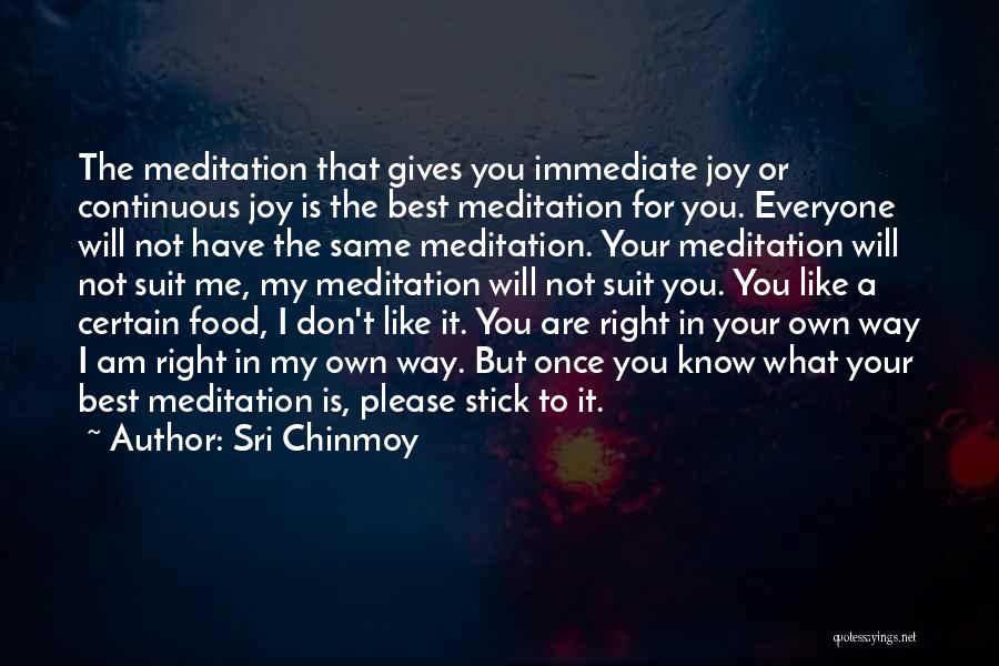 Sri Chinmoy Quotes: The Meditation That Gives You Immediate Joy Or Continuous Joy Is The Best Meditation For You. Everyone Will Not Have