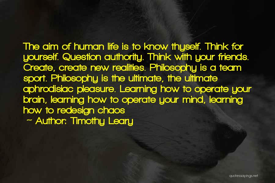 Timothy Leary Quotes: The Aim Of Human Life Is To Know Thyself. Think For Yourself. Question Authority. Think With Your Friends. Create, Create