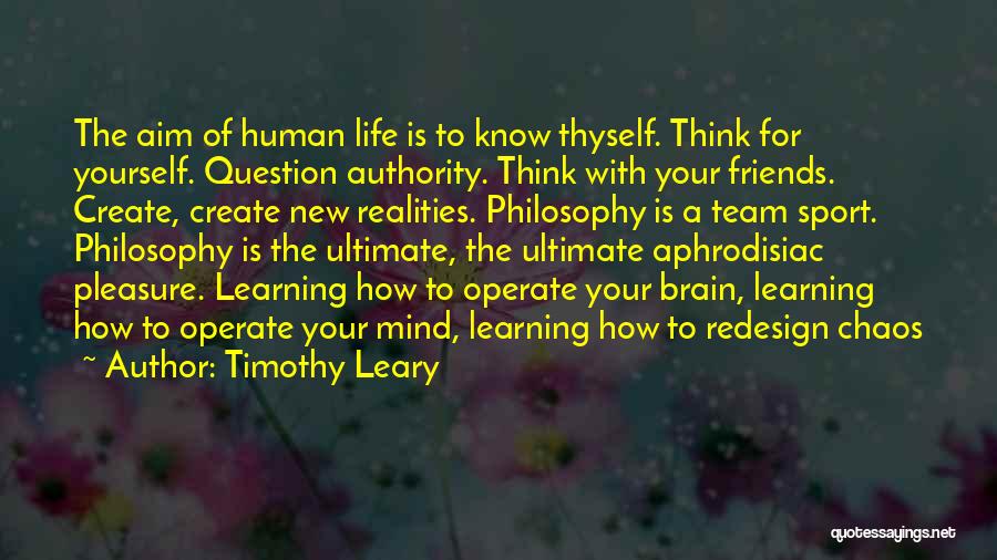 Timothy Leary Quotes: The Aim Of Human Life Is To Know Thyself. Think For Yourself. Question Authority. Think With Your Friends. Create, Create