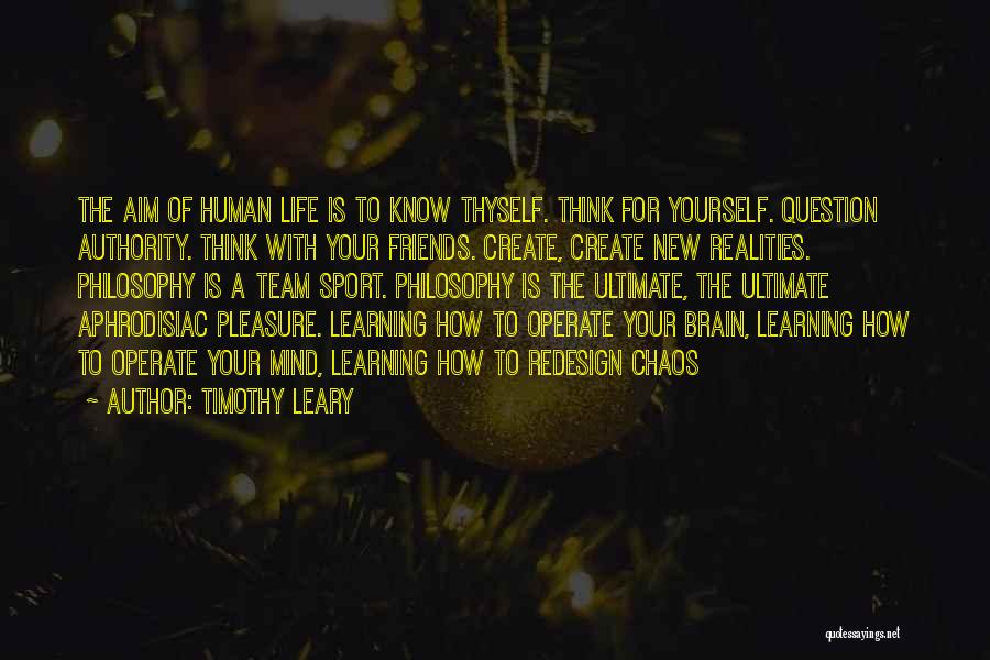 Timothy Leary Quotes: The Aim Of Human Life Is To Know Thyself. Think For Yourself. Question Authority. Think With Your Friends. Create, Create