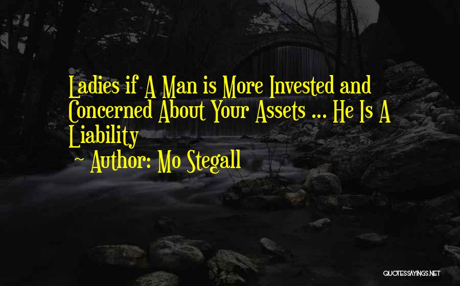 Mo Stegall Quotes: Ladies If A Man Is More Invested And Concerned About Your Assets ... He Is A Liability