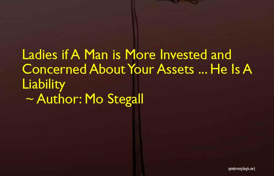 Mo Stegall Quotes: Ladies If A Man Is More Invested And Concerned About Your Assets ... He Is A Liability