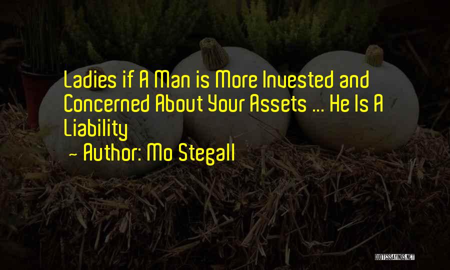 Mo Stegall Quotes: Ladies If A Man Is More Invested And Concerned About Your Assets ... He Is A Liability