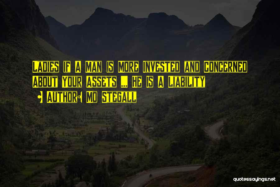Mo Stegall Quotes: Ladies If A Man Is More Invested And Concerned About Your Assets ... He Is A Liability