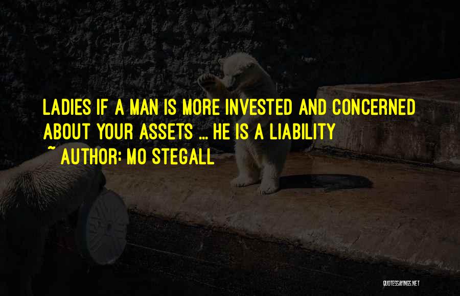 Mo Stegall Quotes: Ladies If A Man Is More Invested And Concerned About Your Assets ... He Is A Liability