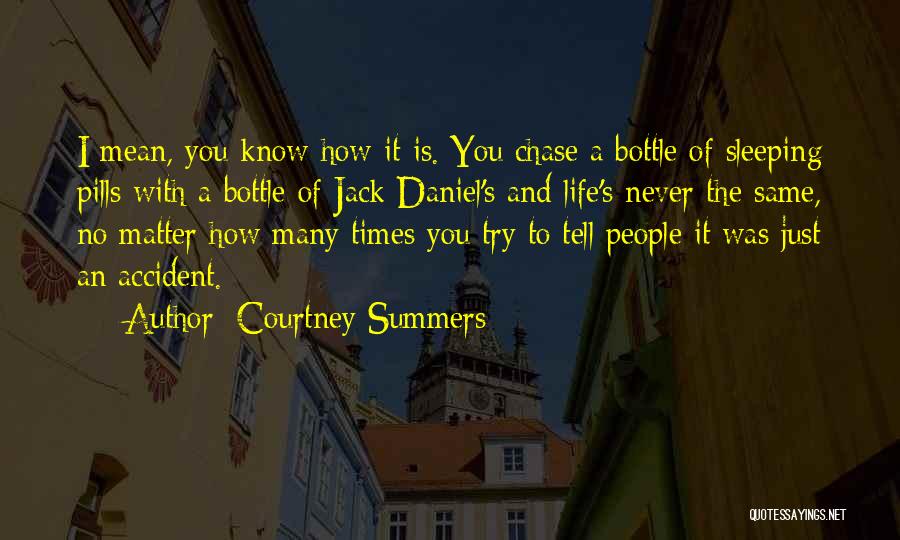 Courtney Summers Quotes: I Mean, You Know How It Is. You Chase A Bottle Of Sleeping Pills With A Bottle Of Jack Daniel's