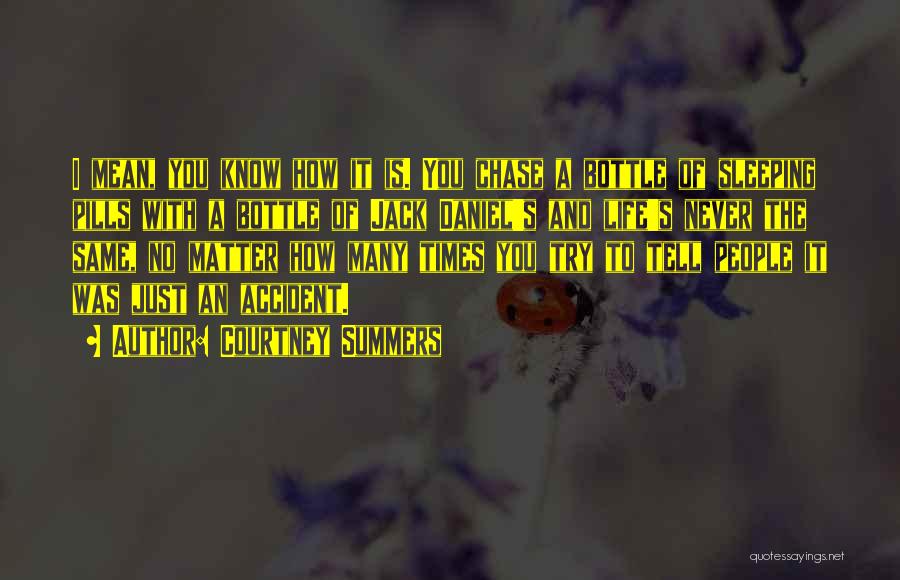 Courtney Summers Quotes: I Mean, You Know How It Is. You Chase A Bottle Of Sleeping Pills With A Bottle Of Jack Daniel's