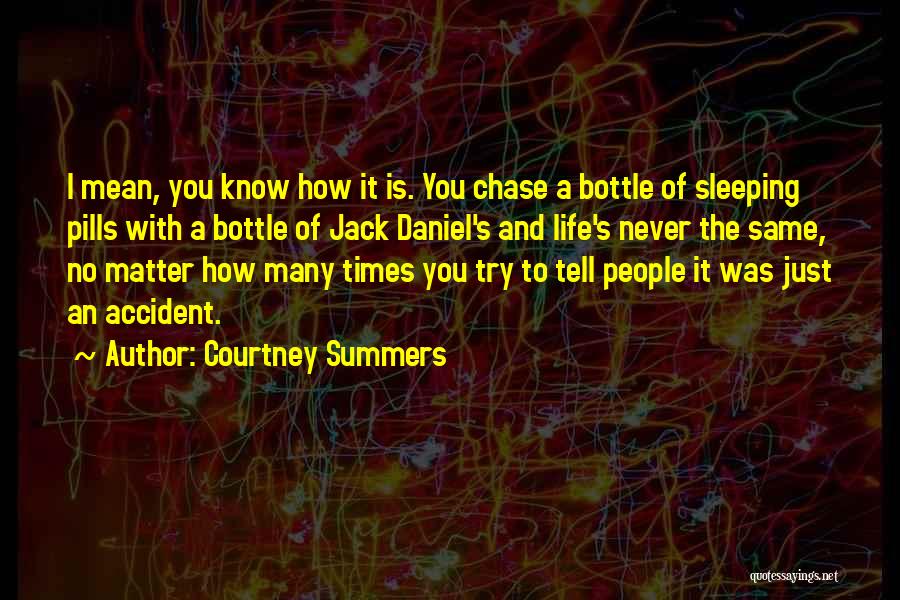 Courtney Summers Quotes: I Mean, You Know How It Is. You Chase A Bottle Of Sleeping Pills With A Bottle Of Jack Daniel's