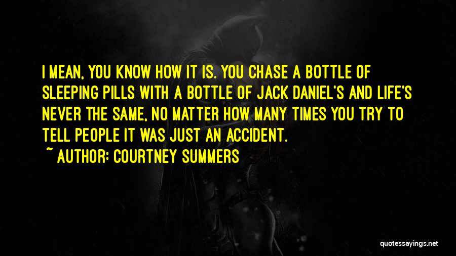 Courtney Summers Quotes: I Mean, You Know How It Is. You Chase A Bottle Of Sleeping Pills With A Bottle Of Jack Daniel's