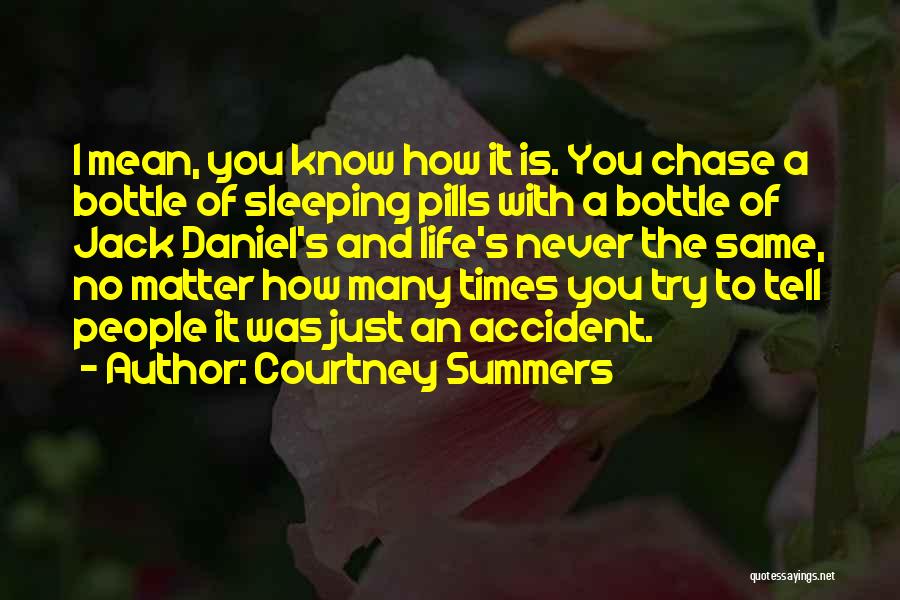 Courtney Summers Quotes: I Mean, You Know How It Is. You Chase A Bottle Of Sleeping Pills With A Bottle Of Jack Daniel's