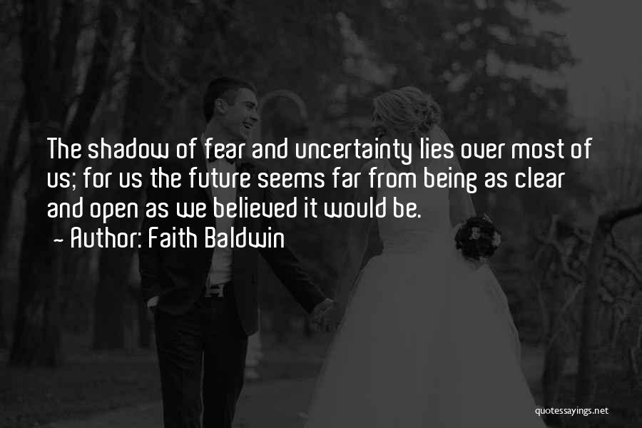 Faith Baldwin Quotes: The Shadow Of Fear And Uncertainty Lies Over Most Of Us; For Us The Future Seems Far From Being As