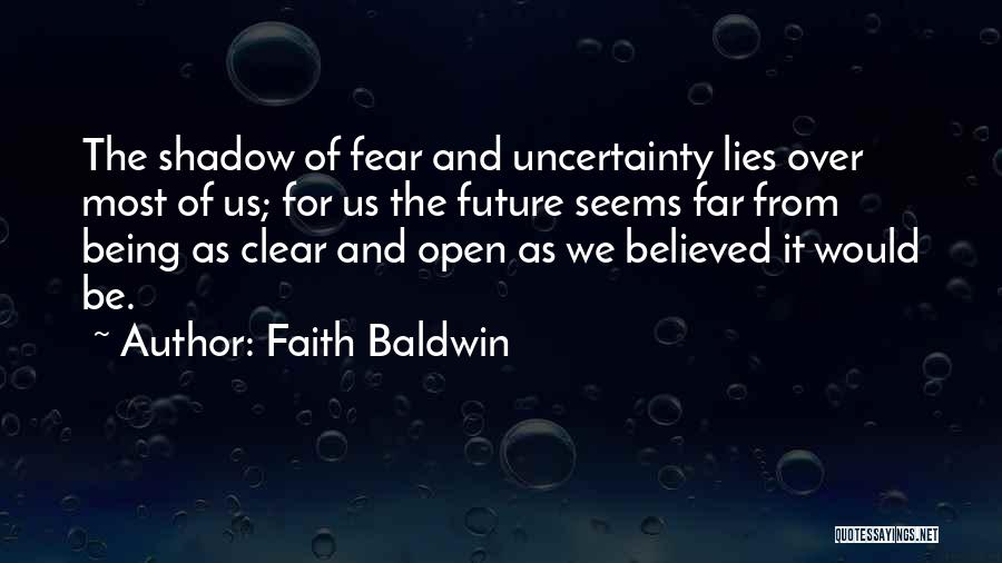 Faith Baldwin Quotes: The Shadow Of Fear And Uncertainty Lies Over Most Of Us; For Us The Future Seems Far From Being As