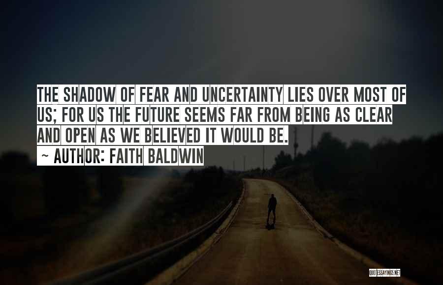 Faith Baldwin Quotes: The Shadow Of Fear And Uncertainty Lies Over Most Of Us; For Us The Future Seems Far From Being As