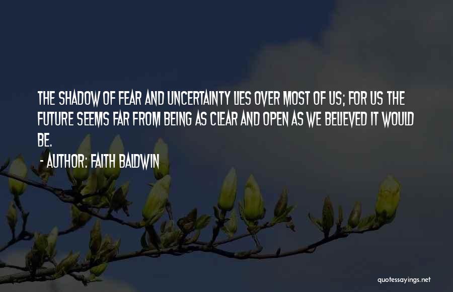Faith Baldwin Quotes: The Shadow Of Fear And Uncertainty Lies Over Most Of Us; For Us The Future Seems Far From Being As