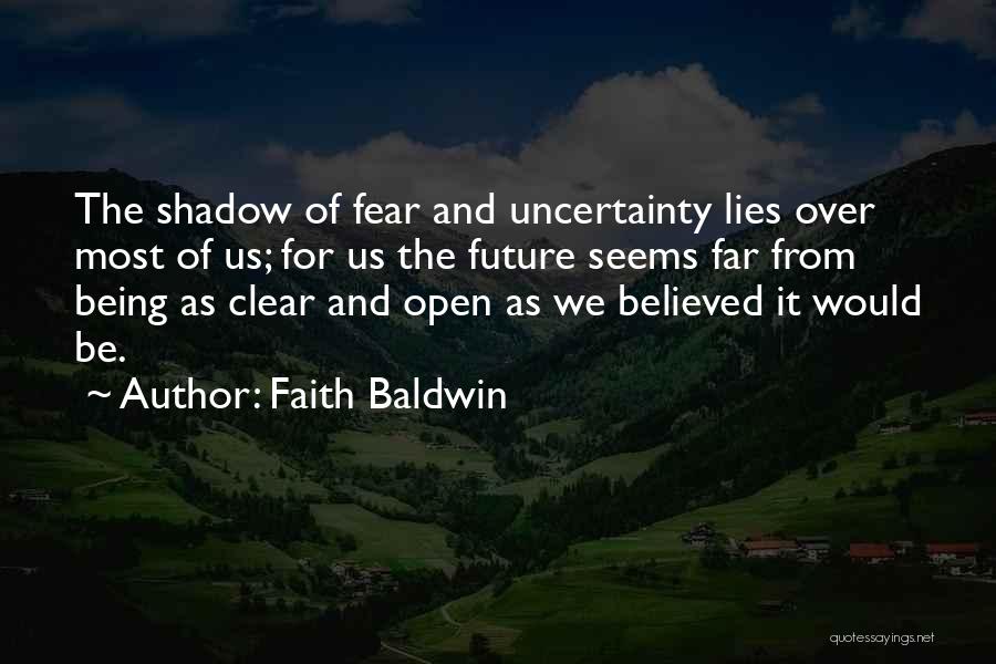 Faith Baldwin Quotes: The Shadow Of Fear And Uncertainty Lies Over Most Of Us; For Us The Future Seems Far From Being As