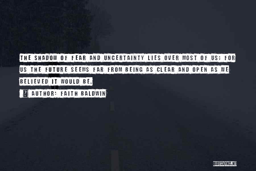 Faith Baldwin Quotes: The Shadow Of Fear And Uncertainty Lies Over Most Of Us; For Us The Future Seems Far From Being As