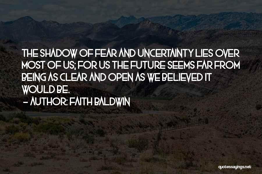 Faith Baldwin Quotes: The Shadow Of Fear And Uncertainty Lies Over Most Of Us; For Us The Future Seems Far From Being As