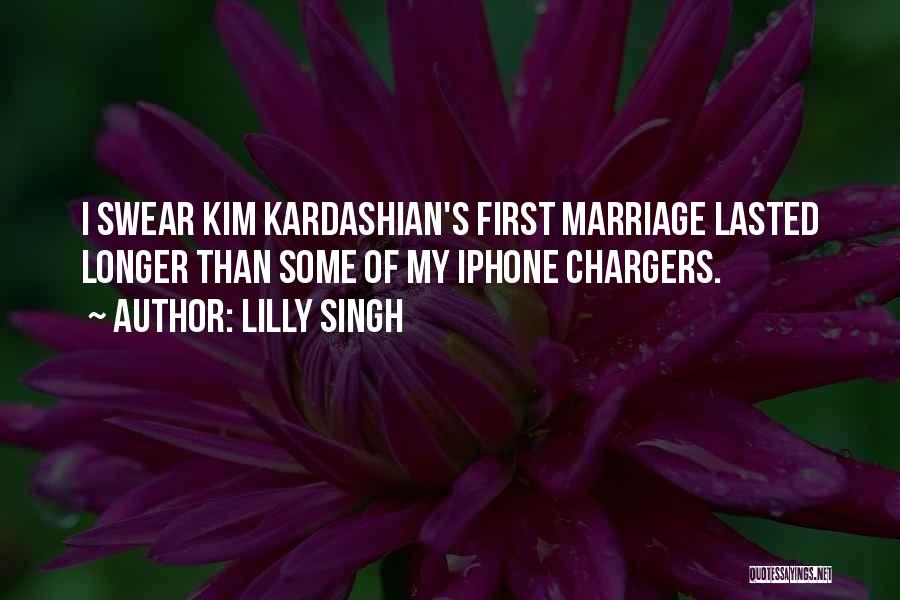 Lilly Singh Quotes: I Swear Kim Kardashian's First Marriage Lasted Longer Than Some Of My Iphone Chargers.