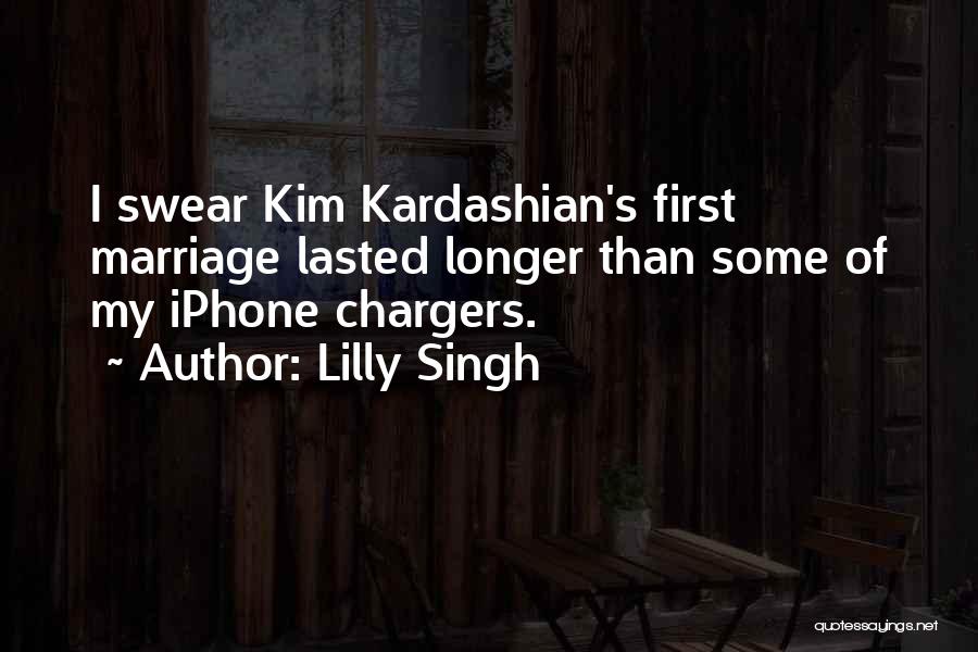 Lilly Singh Quotes: I Swear Kim Kardashian's First Marriage Lasted Longer Than Some Of My Iphone Chargers.