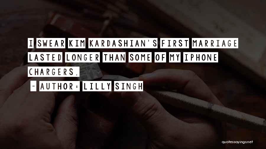 Lilly Singh Quotes: I Swear Kim Kardashian's First Marriage Lasted Longer Than Some Of My Iphone Chargers.