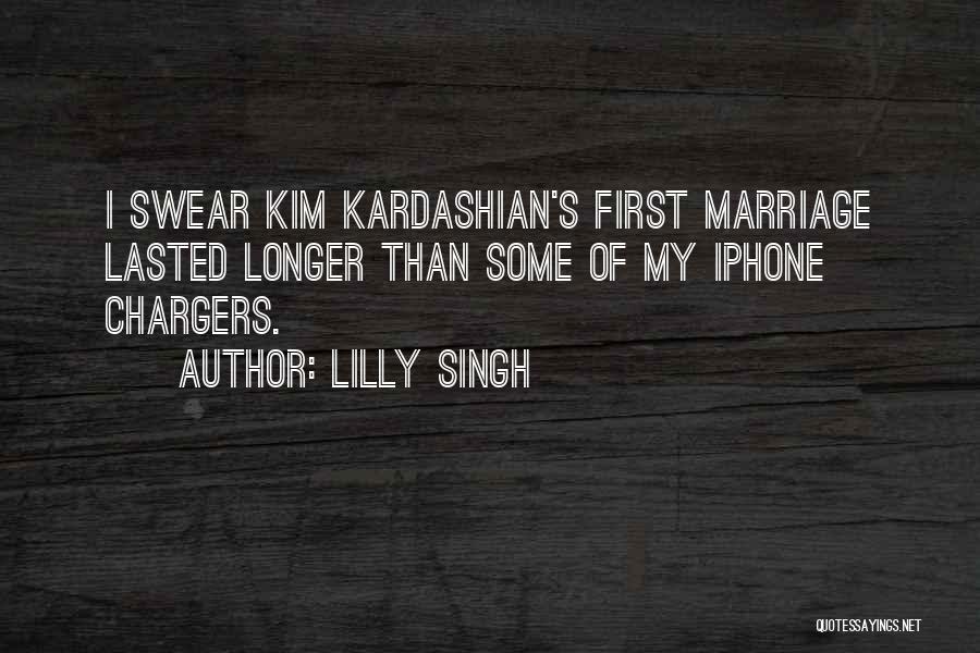 Lilly Singh Quotes: I Swear Kim Kardashian's First Marriage Lasted Longer Than Some Of My Iphone Chargers.