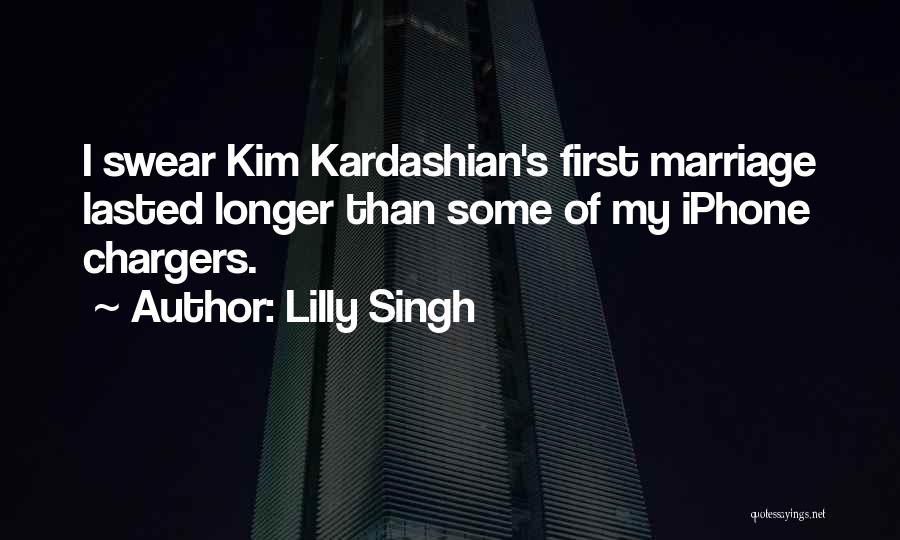 Lilly Singh Quotes: I Swear Kim Kardashian's First Marriage Lasted Longer Than Some Of My Iphone Chargers.