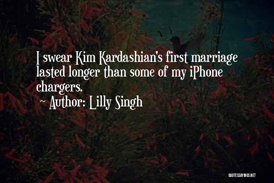 Lilly Singh Quotes: I Swear Kim Kardashian's First Marriage Lasted Longer Than Some Of My Iphone Chargers.