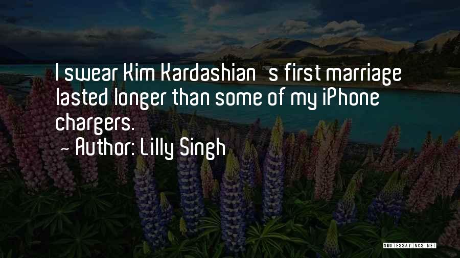 Lilly Singh Quotes: I Swear Kim Kardashian's First Marriage Lasted Longer Than Some Of My Iphone Chargers.