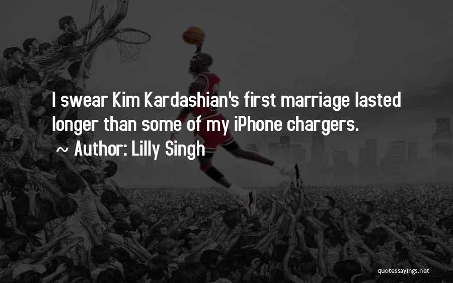 Lilly Singh Quotes: I Swear Kim Kardashian's First Marriage Lasted Longer Than Some Of My Iphone Chargers.