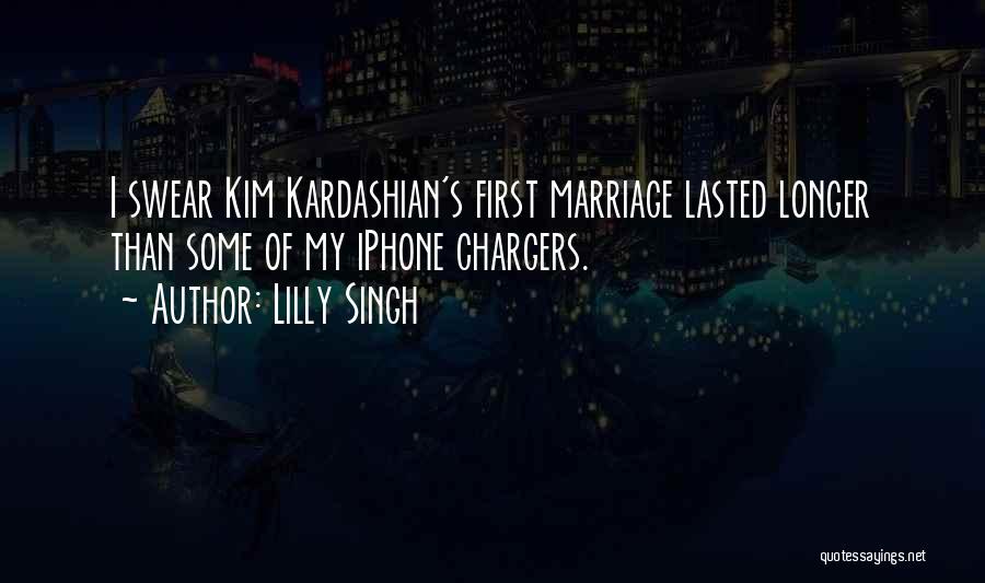 Lilly Singh Quotes: I Swear Kim Kardashian's First Marriage Lasted Longer Than Some Of My Iphone Chargers.