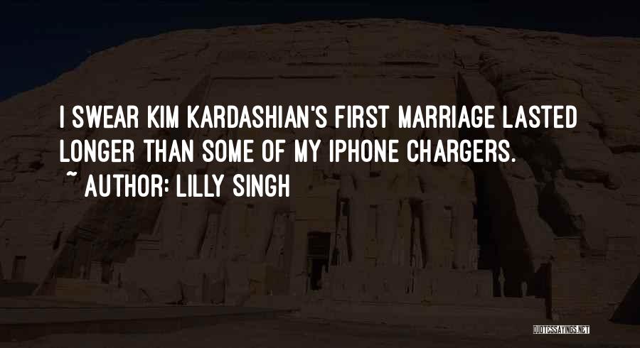 Lilly Singh Quotes: I Swear Kim Kardashian's First Marriage Lasted Longer Than Some Of My Iphone Chargers.