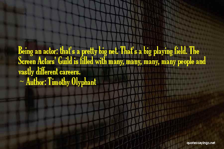 Timothy Olyphant Quotes: Being An Actor: That's A Pretty Big Net. That's A Big Playing Field. The Screen Actors' Guild Is Filled With