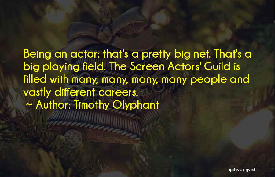 Timothy Olyphant Quotes: Being An Actor: That's A Pretty Big Net. That's A Big Playing Field. The Screen Actors' Guild Is Filled With