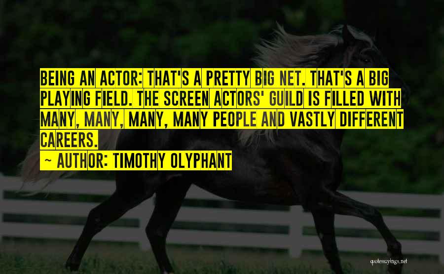 Timothy Olyphant Quotes: Being An Actor: That's A Pretty Big Net. That's A Big Playing Field. The Screen Actors' Guild Is Filled With