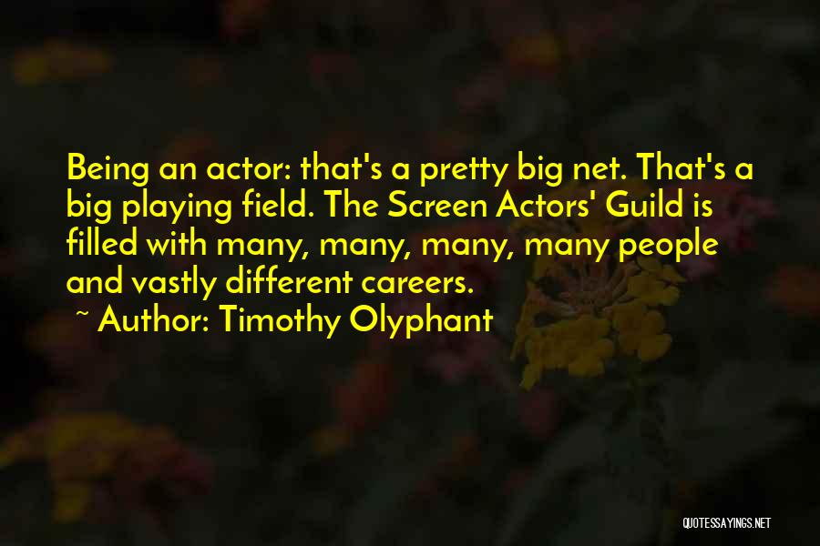 Timothy Olyphant Quotes: Being An Actor: That's A Pretty Big Net. That's A Big Playing Field. The Screen Actors' Guild Is Filled With