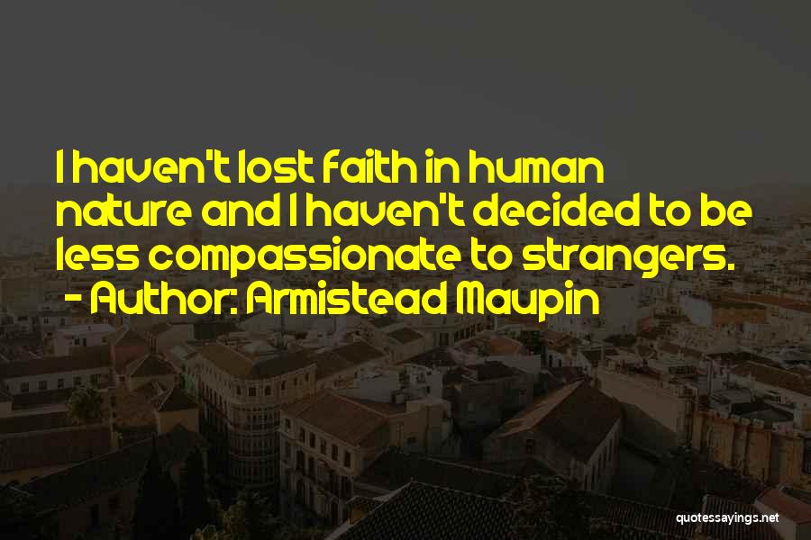 Armistead Maupin Quotes: I Haven't Lost Faith In Human Nature And I Haven't Decided To Be Less Compassionate To Strangers.