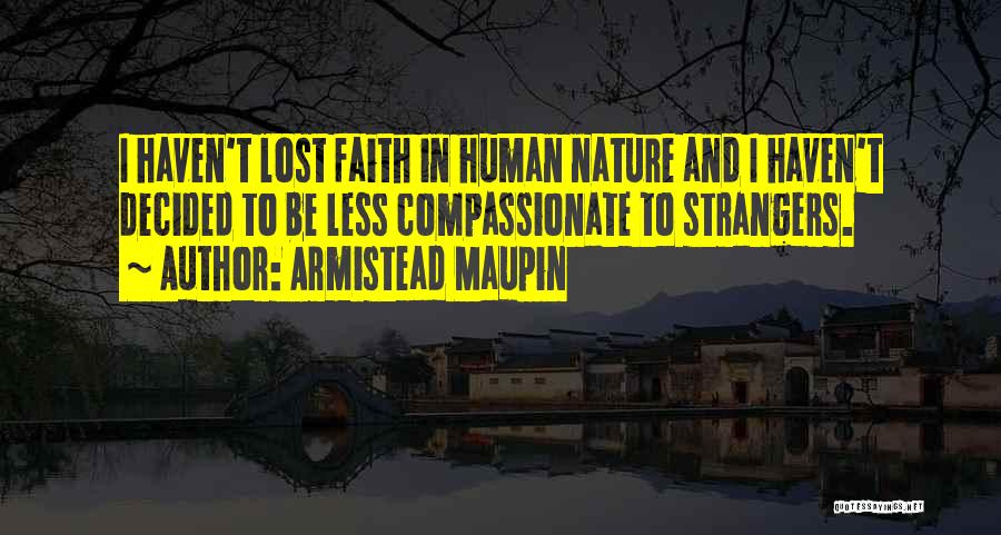 Armistead Maupin Quotes: I Haven't Lost Faith In Human Nature And I Haven't Decided To Be Less Compassionate To Strangers.