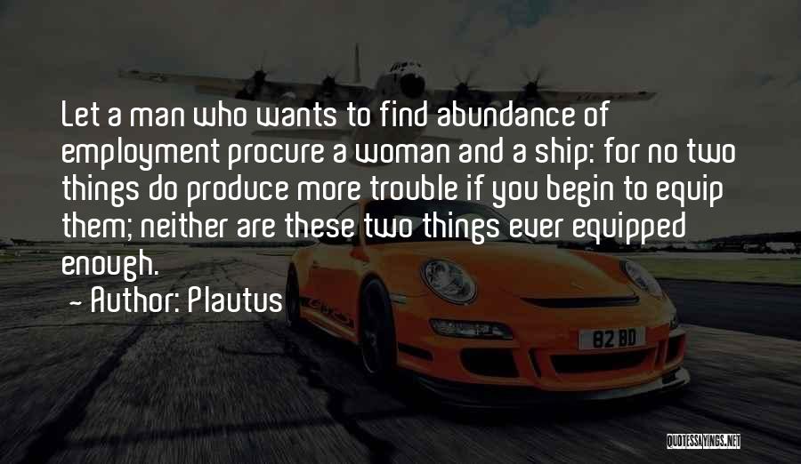 Plautus Quotes: Let A Man Who Wants To Find Abundance Of Employment Procure A Woman And A Ship: For No Two Things
