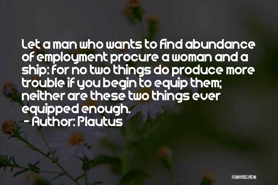 Plautus Quotes: Let A Man Who Wants To Find Abundance Of Employment Procure A Woman And A Ship: For No Two Things