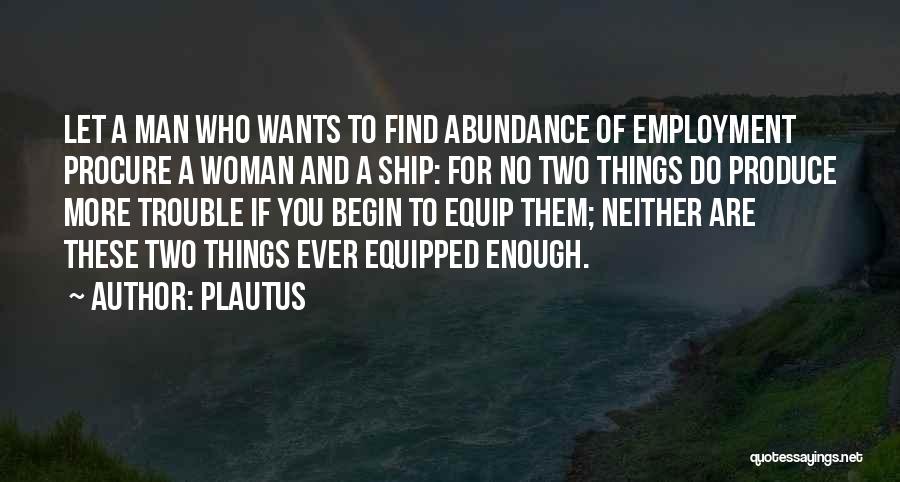 Plautus Quotes: Let A Man Who Wants To Find Abundance Of Employment Procure A Woman And A Ship: For No Two Things