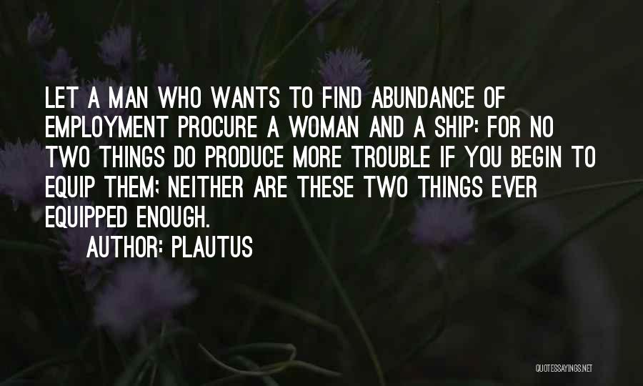 Plautus Quotes: Let A Man Who Wants To Find Abundance Of Employment Procure A Woman And A Ship: For No Two Things