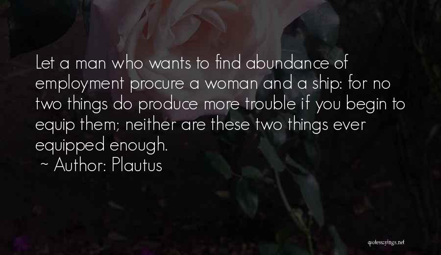 Plautus Quotes: Let A Man Who Wants To Find Abundance Of Employment Procure A Woman And A Ship: For No Two Things