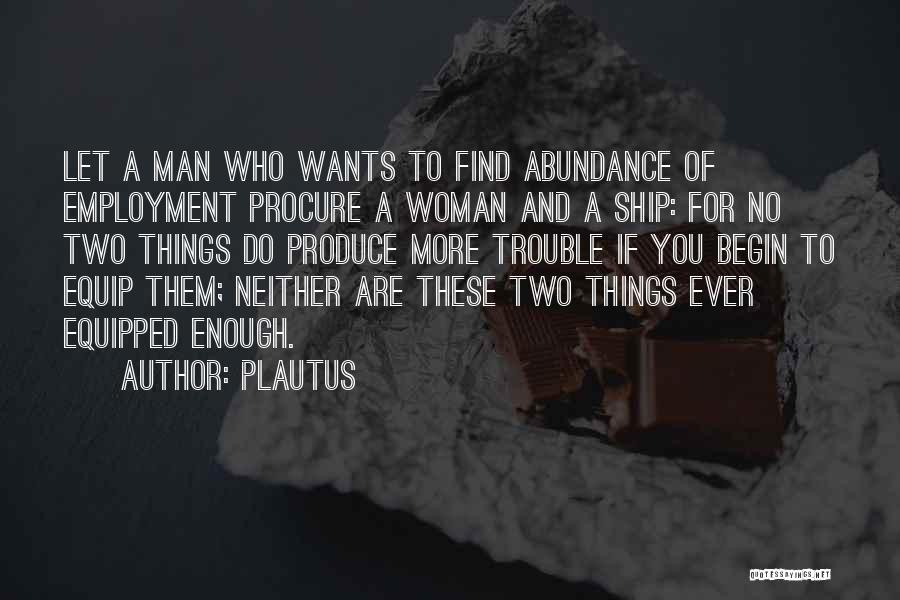 Plautus Quotes: Let A Man Who Wants To Find Abundance Of Employment Procure A Woman And A Ship: For No Two Things