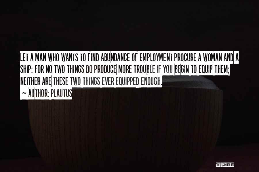 Plautus Quotes: Let A Man Who Wants To Find Abundance Of Employment Procure A Woman And A Ship: For No Two Things