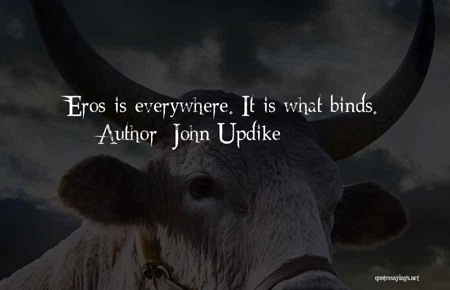 John Updike Quotes: Eros Is Everywhere. It Is What Binds.