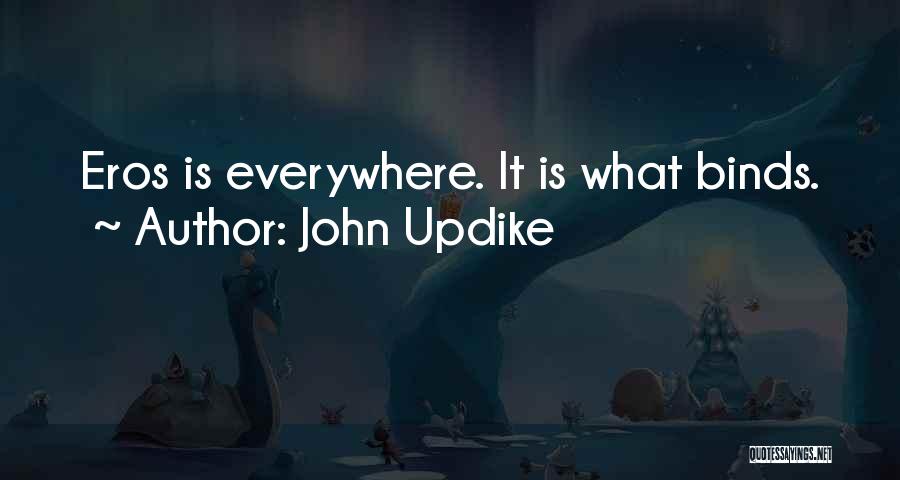 John Updike Quotes: Eros Is Everywhere. It Is What Binds.