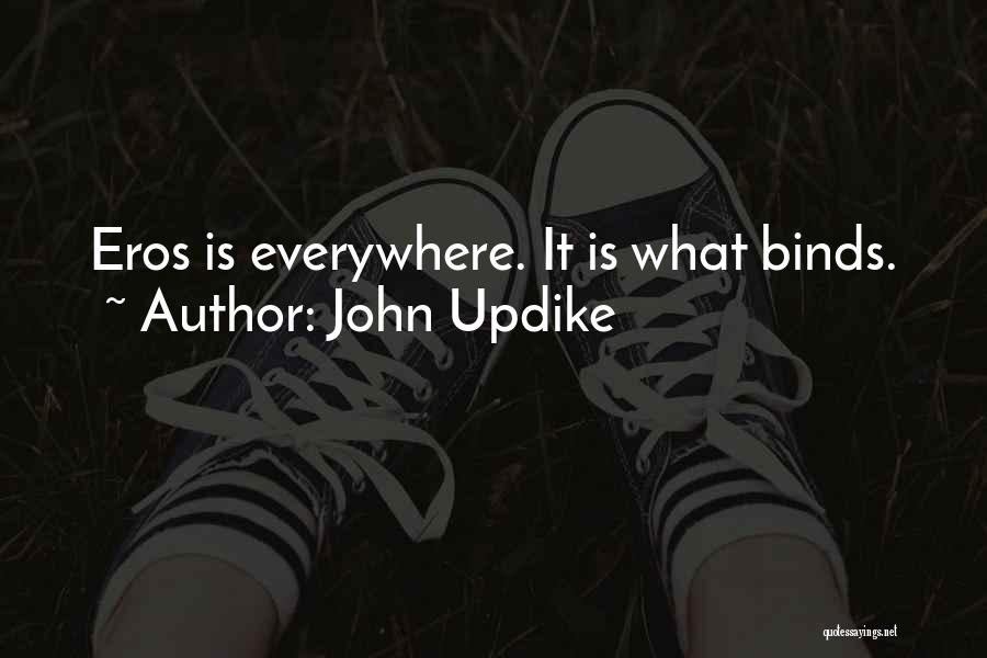 John Updike Quotes: Eros Is Everywhere. It Is What Binds.