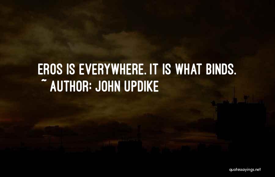 John Updike Quotes: Eros Is Everywhere. It Is What Binds.